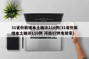 31省份新增本土确诊110例(31省份新增本土确诊110例 河南87例电视家)