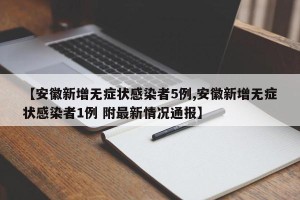 【安徽新增无症状感染者5例,安徽新增无症状感染者1例 附最新情况通报】
