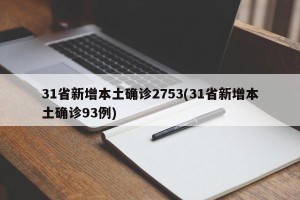 31省新增本土确诊2753(31省新增本土确诊93例)