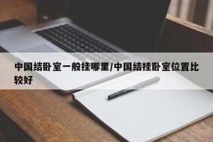 中国结卧室一般挂哪里/中国结挂卧室位置比较好