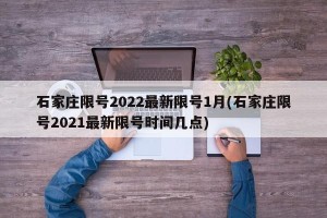石家庄限号2022最新限号1月(石家庄限号2021最新限号时间几点)