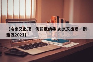 【南京又出现一例新冠病毒,南京又出现一例新冠2021】