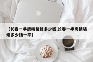 【长春一手房精装修多少钱,长春一手房精装修多少钱一平】