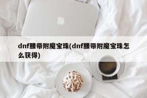 dnf腰带附魔宝珠(dnf腰带附魔宝珠怎么获得)