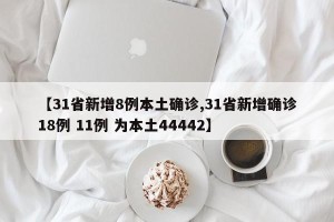 【31省新增8例本土确诊,31省新增确诊18例 11例 为本土44442】