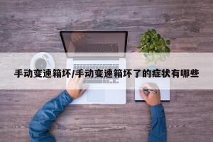 手动变速箱坏/手动变速箱坏了的症状有哪些