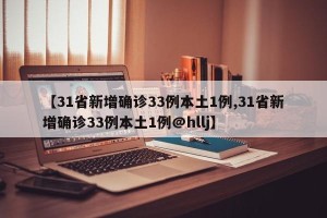 【31省新增确诊33例本土1例,31省新增确诊33例本土1例@hllj】