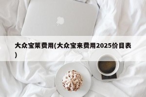 大众宝莱费用(大众宝来费用2025价目表)