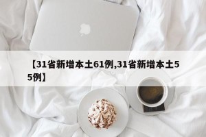 【31省新增本土61例,31省新增本土55例】