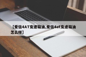 【爱信4AT变速箱油,爱信4at变速箱油怎么样】