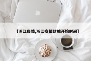 【浙江疫情,浙江疫情封城开始时间】