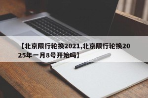 【北京限行轮换2021,北京限行轮换2025年一月8号开始吗】