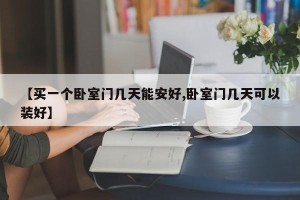 【买一个卧室门几天能安好,卧室门几天可以装好】