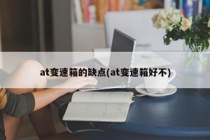 at变速箱的缺点(at变速箱好不)