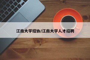 江南大学招协/江南大学人才招聘