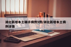 湖北新增本土确诊病例9例/湖北新增本土病例详情