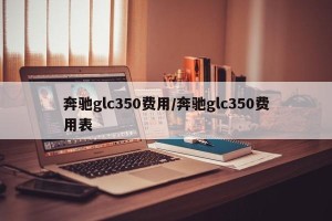 奔驰glc350费用/奔驰glc350费用表