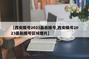 【西安限号2023最新限号,西安限号2023最新限号区域图片】