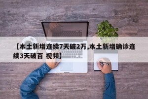【本土新增连续7天破2万,本土新增确诊连续3天破百 视频】