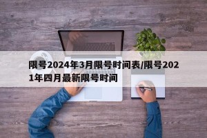 限号2024年3月限号时间表/限号2021年四月最新限号时间