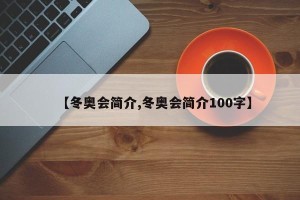 【冬奥会简介,冬奥会简介100字】