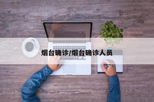 烟台确诊/烟台确诊人员