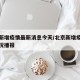 北京新增疫情最新消息今天/北京新增疫情最新情况播报