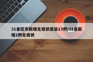 31省区市新增无症状感染13例/31省新增2例无症状