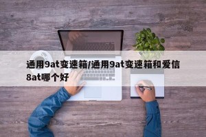 通用9at变速箱/通用9at变速箱和爱信8at哪个好