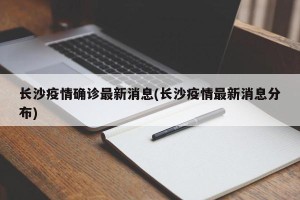 长沙疫情确诊最新消息(长沙疫情最新消息分布)