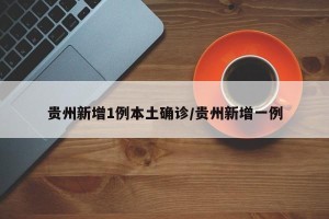 贵州新增1例本土确诊/贵州新增一例