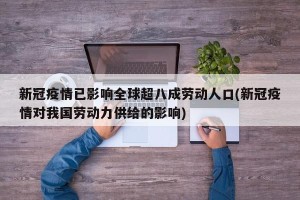 新冠疫情已影响全球超八成劳动人口(新冠疫情对我国劳动力供给的影响)