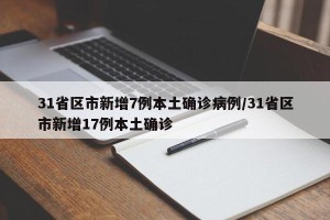 31省区市新增7例本土确诊病例/31省区市新增17例本土确诊