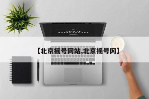 【北京摇号网站,北京摇号网】