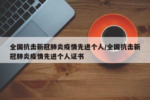 全国抗击新冠肺炎疫情先进个人/全国抗击新冠肺炎疫情先进个人证书
