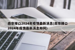 南京禄口2024年疫情最新消息(南京禄口2024年疫情最新消息如何)