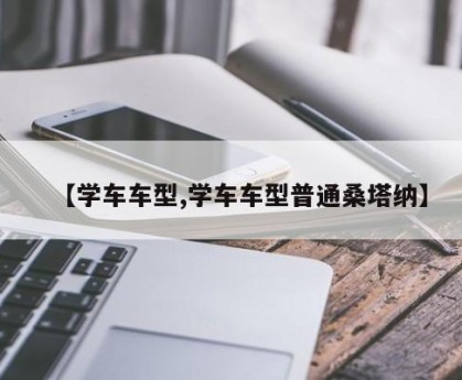 【学车车型,学车车型普通桑塔纳】