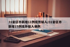 31省区市新增11例境外输入/31省区市新增15例境外输入病例