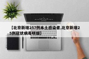 【北京新增257例本土感染者,北京新增25例冠状病毒明细】