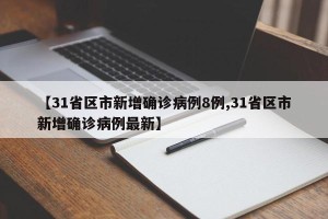 【31省区市新增确诊病例8例,31省区市新增确诊病例最新】