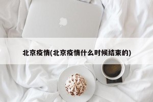 北京疫情(北京疫情什么时候结束的)