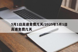 5月1日高速免费几天/2025年5月1日高速免费几天