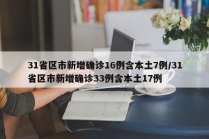 31省区市新增确诊16例含本土7例/31省区市新增确诊33例含本土17例
