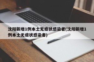 沈阳新增1例本土无症状感染者(沈阳新增1例本土无症状感染者)
