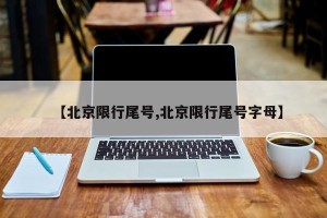 【北京限行尾号,北京限行尾号字母】