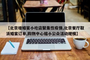 【北京增婚宴小吃店聚集性疫情,北京餐厅取消婚宴订单,购物中心缩小公众活动规模】