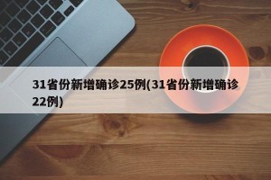 31省份新增确诊25例(31省份新增确诊22例)