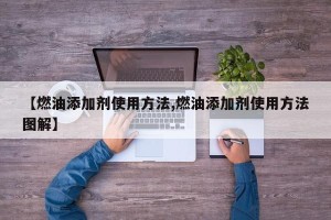 【燃油添加剂使用方法,燃油添加剂使用方法图解】