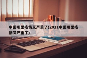 中国哪里疫情又严重了(2021中国哪里疫情又严重了)
