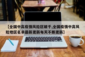 【全国中高疫情风险区破千,全国疫情中高风险地区名单最新更新每天不断更新】
